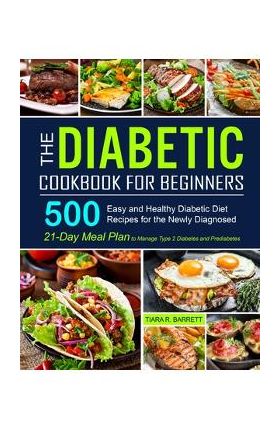 The Diabetic Cookbook for Beginners: 500 Easy and Healthy Diabetic Diet Recipes for the Newly Diagnosed - 21-Day Meal Plan to Manage Type 2 Diabetes a - Tiara R. Barrett
