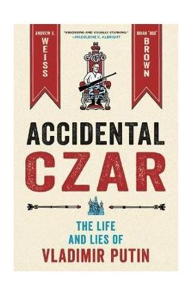 Accidental Czar: The Life and Lies of Vladimir Putin - Andrew S. Weiss