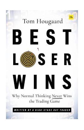 Best Loser Wins: Why Normal Thinking Never Wins the Trading Game - Written by a High-Stake Day Trader - Tom Hougaard