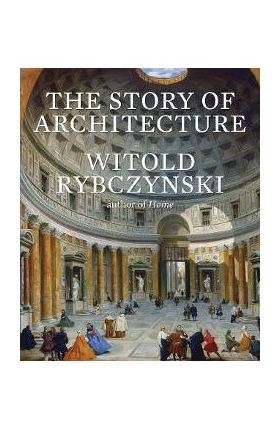 The Story of Architecture - Witold Rybczynski