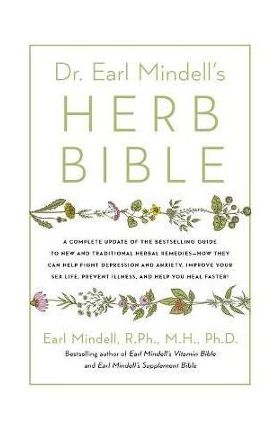 Dr. Earl Mindell's Herb Bible: Fight Depression and Anxiety, Improve Your Sex Life, Prevent Illness, and Heal Faster--The All-Natural Way - Earl Mindell