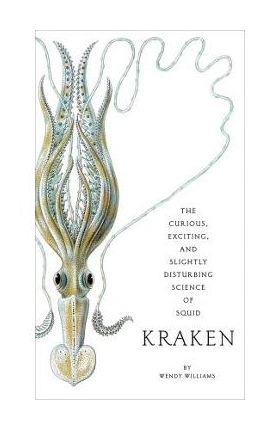 Kraken: The Curious, Exciting, and Slightly Disturbing Science of Squid - Wendy Williams