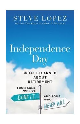 Independence Day: What I Learned about Retirement from Some Who've Done It and Some Who Never Will - Steve Michael Lopez