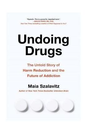 Undoing Drugs: How Harm Reduction Is Changing the Future of Drugs and Addiction - Maia Szalavitz