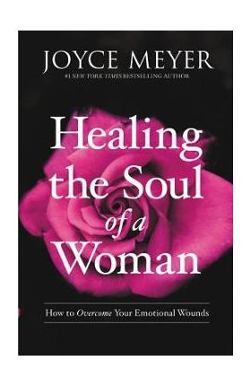 Healing the Soul of a Woman: How to Overcome Your Emotional Wounds - Joyce Meyer