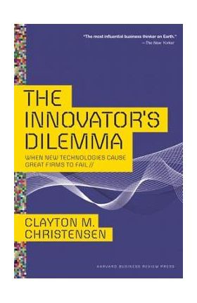 The Innovator's Dilemma: When New Technologies Cause Great Firms to Fail - Clayton M. Christensen