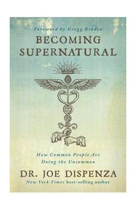 Becoming Supernatural: How Common People Are Doing the Uncommon - Joe Dispenza