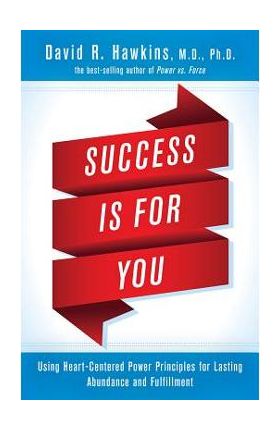 Success Is for You: Using Heart-Centered Power Principles for Lasting Abundance and Fulfillment - David R. Hawkins