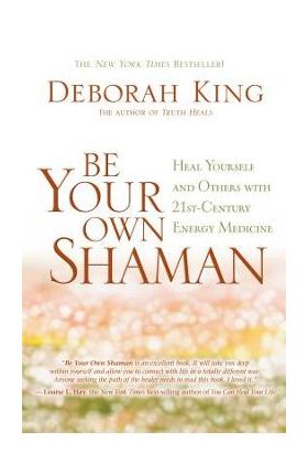 Be Your Own Shaman: Heal Yourself and Others with 21st-Century Energy Medicine - Deborah King