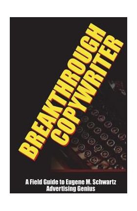 Breakthrough Copywriter: A Field Guide to Eugene M. Schwartz Advertising Genius - Robert C. Worstell