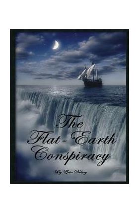 The Flat-Earth Conspiracy - Eric Dubay