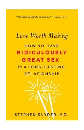 Love Worth Making: How to Have Ridiculously Great Sex in a Long-Lasting Relationship - Stephen Snyder