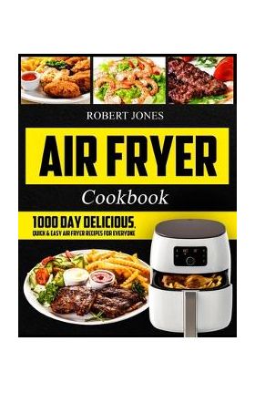 Air Fryer Cookbook: 1000 Day Delicious, Quick & Easy Air Fryer Recipes for Everyone: Easy Air Fryer Cookbook for Beginners: Healthy Air Fr - Robert Jones