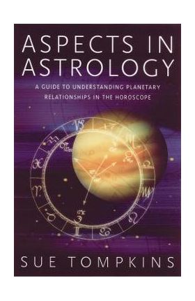 Aspects in Astrology: A Guide to Understanding Planetary Relationships in the Horoscope - Sue Tompkins