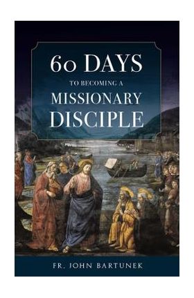 60 Days to Becoming a Missionary Disciple - Fr John Bartunek