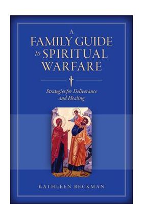 A Family Guide to Spiritual Warfare: Strategies for Deliverance and Healing - Kathleen Beckman