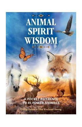 Animal Spirit Wisdom: A Pocket Reference to 45 Power Animals - Phillip Kansa