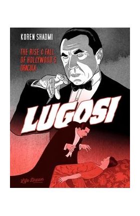 Lugosi: The Rise and Fall of Hollywood's Dracula - Koren Shadmi