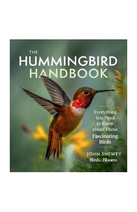 The Hummingbird Handbook: Everything You Need to Know about These Fascinating Birds - John Shewey