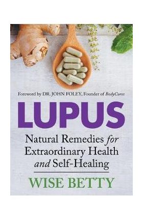 Lupus: Natural Remedies for Extraordinary Health and Self-Healing - Wise Betty