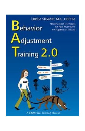 Behavior Adjustment Training 2.0: New Practical Techniques for Fear, Frustration, and Aggression in Dogs - Grisha Stewart