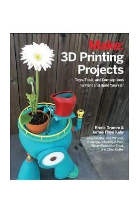 3D Printing Projects: Toys, Bots, Tools, and Vehicles to Print Yourself - Brook Drumm