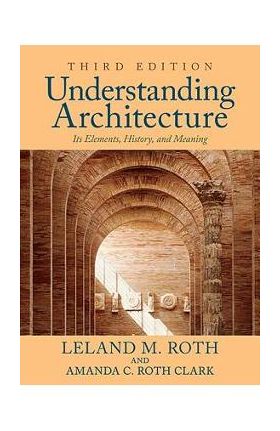 Understanding Architecture: Its Elements, History, and Meaning - Leland M. Roth