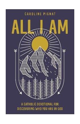 All I Am: A Catholic Devotional for Discovering Who You Are in God - Caroline Pignat