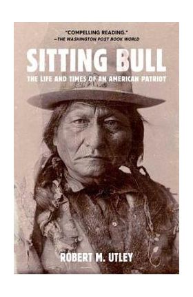 Sitting Bull: The Life and Times of an American Patriot - Robert M. Utley