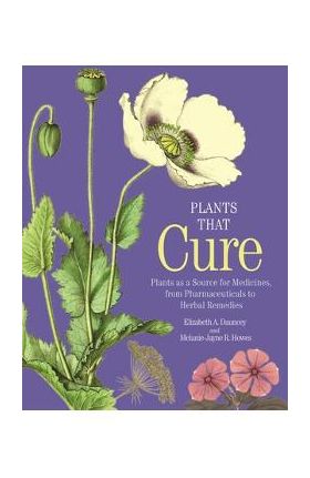 Plants That Cure: A Natural History of the World's Most Important Medicinal Plants - Elizabeth A. Dauncey