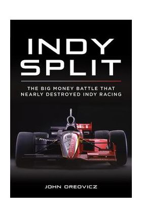 Indy Split: The Big Money Battle That Nearly Destroyed Indy Racing - John Oreovicz