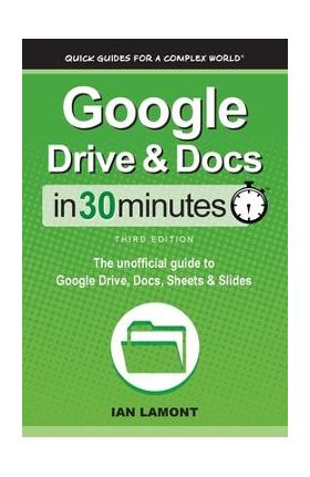 Google Drive & Docs In 30 Minutes: The unofficial guide to Google Drive, Docs, Sheets & Slides - Ian Lamont