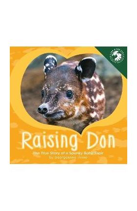 Raising Don: The True Story of a Spunky Baby Tapir - Georgeanne Irvine