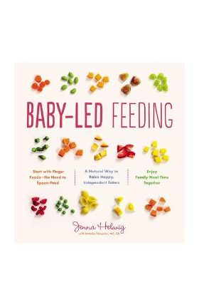 Baby-Led Feeding: A Natural Way to Raise Happy, Independent Eaters - Jenna Helwig