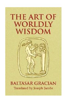 The Art of Worldly Wisdom - Baltasar Gracian