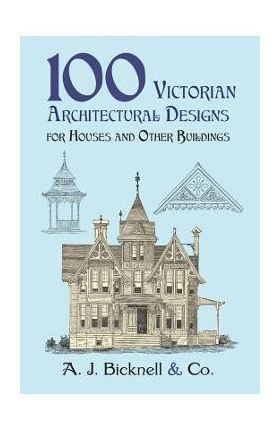 100 Victorian Architectural Designs for Houses and Other Buildings - A. J. Bicknell &. Co