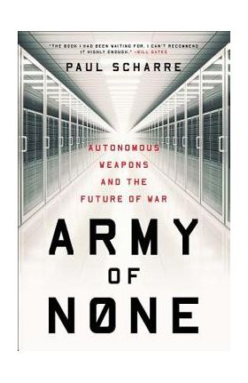 Army of None: Autonomous Weapons and the Future of War - Paul Scharre