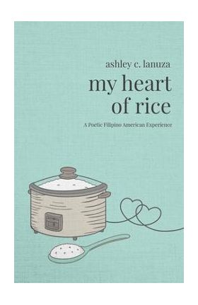 My Heart of Rice: A Poetic Filipino American Experience - Ashley C. Lanuza