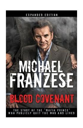 Blood Covenant: The Story of the Mafia Prince Who Publicly Quit the Mob and Lived - Michael Franzese