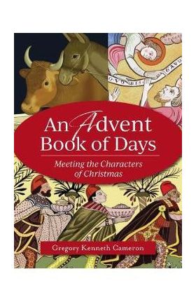 An Advent Book of Days: Meeting the Characters of Christmas - Gregory Kenneth Cameron