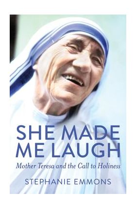 She Made Me Laugh: Mother Teresa and the Call to Holiness - Stephanie Emmons