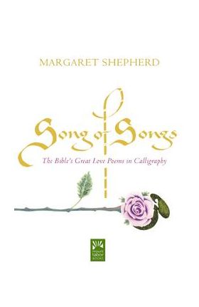 Song of Songs: The Bible's Great Love Poems in Calligraphy - Margaret Shepherd