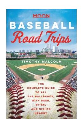 Moon Baseball Road Trips: The Complete Guide to All the Ballparks, with Beer, Bites, and Sights Nearby - Timothy Malcolm