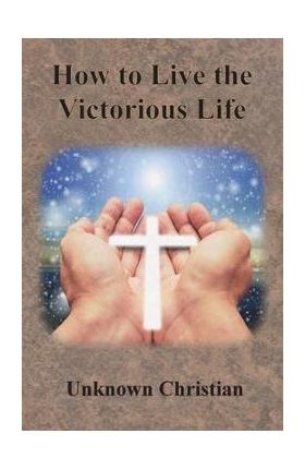 How to Live the Victorious Life - Unknown Christian