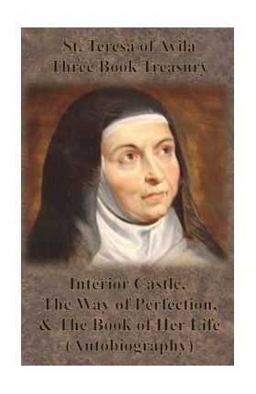 St. Teresa of Avila Three Book Treasury - Interior Castle, The Way of Perfection, and The Book of Her Life (Autobiography) - St Teresa Of Avila