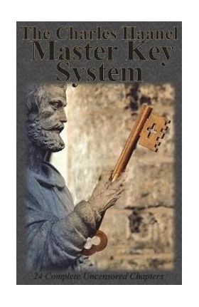 The Charles Haanel Master Key System: 24 Complete Uncensored Chapters - Charles F. Haanel