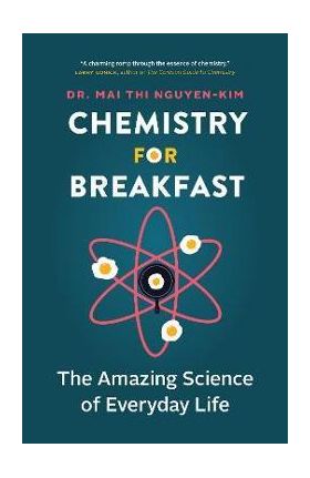 Chemistry for Breakfast: The Amazing Science of Everyday Life - Mai Thi Nguyen-kim