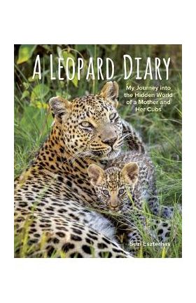 A Leopard Diary: My Journey Into the Hidden World of a Mother and Her Cubs - Suzi Eszterhas