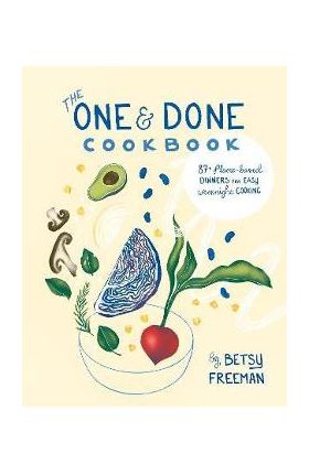 The One & Done Cookbook: 100+ Plant-Based Dinners for Easy Weeknight Cooking - Betsy Freeman