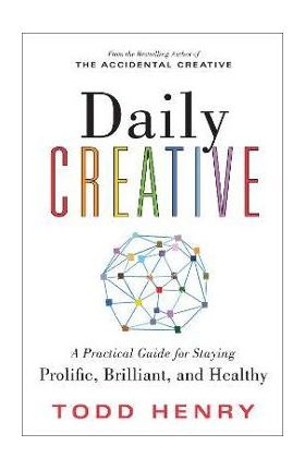 Daily Creative: A Practical Guide for Staying Prolific, Brilliant, and Healthy - Todd Henry